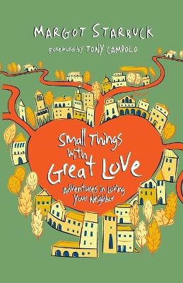 Small Things with Great Love &ndash; Adventures in Loving Your Neighbor - Margot Starbuck, Tony Campolo