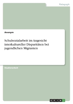 Schulsozialarbeit im Angesicht interkultureller DisparitÃ¤ten bei jugendlichen Migranten -  Anonymous