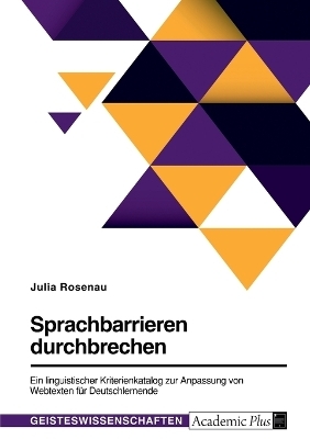 Sprachbarrieren durchbrechen. Ein linguistischer Kriterienkatalog zur Anpassung von Webtexten f&Atilde;&frac14;r Deutschlernende - Julia Rosenau