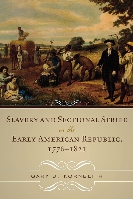 Slavery and Sectional Strife in the Early American Republic, 1776&ndash;1821 - Gary J. Kornblith
