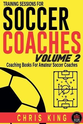 Training Sessions For Soccer Coaches Volume 2 - Chris King