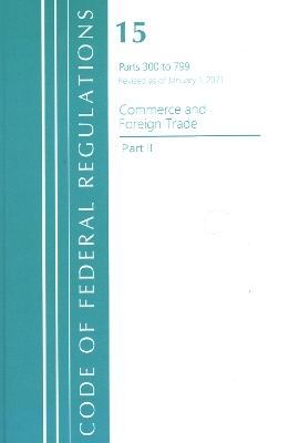 Code of Federal Regulations, Title 15 Commerce and Foreign Trade 300-799, Revised as of January 1, 2021 -  Office of The Federal Register (U.S.)