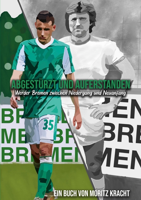 Abgest&uuml;rzt und auferstanden: Werder Bremen zwischen Niedergang und Neuanfang - Moritz Kracht