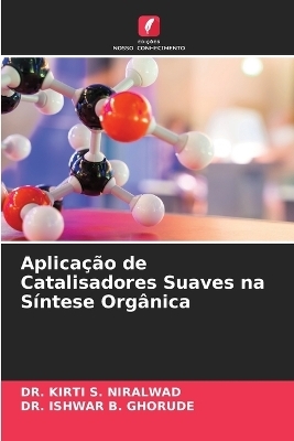 Aplica&ccedil;&atilde;o de Catalisadores Suaves na S&iacute;ntese Org&acirc;nica - Dr Kirti S Niralwad, Dr Ishwar B Ghorude