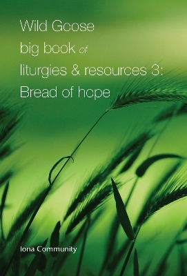 Wild Goose Big Book of Liturgies & Resources 3: Bread of Hope -  Iona Community