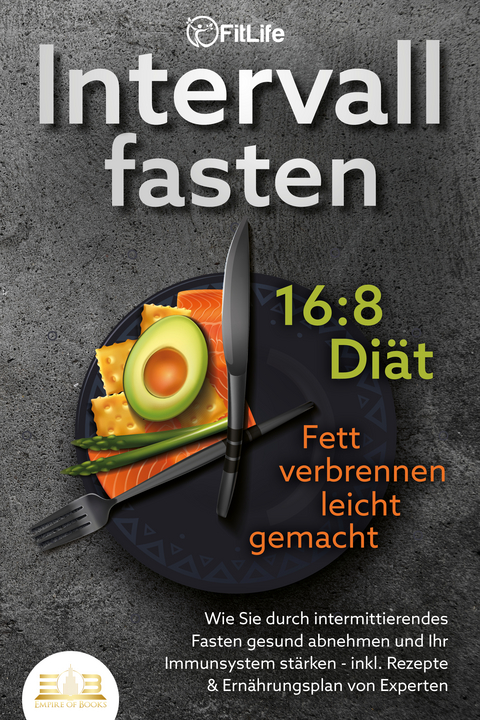 INTERVALLFASTEN 16 / 8 DI&Auml;T - Fett verbrennen leicht gemacht: Wie Sie durch intermittierendes Fasten gesund abnehmen und Ihr Immunsystem st&auml;rken - inkl. Rezepte & Ern&auml;hrungsplan von Experten - Fit Life