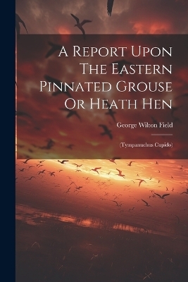 A Report Upon The Eastern Pinnated Grouse Or Heath Hen