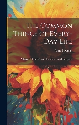 The Common Things of Every-Day Life - Anne Bowman