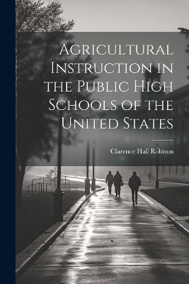 Agricultural Instruction in the Public High Schools of the United States - Clarence Hall Robison