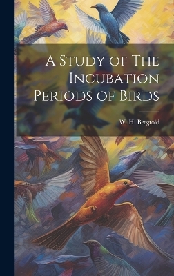 A Study of The Incubation Periods of Birds - W H Bergtold