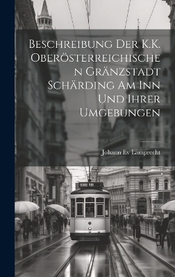 Beschreibung Der K.K. Ober&ouml;sterreichischen Gr&auml;nzstadt Sch&auml;rding Am Inn Und Ihrer Umgebungen - Johann Ev Lamprecht