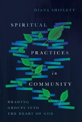 Spiritual Practices in Community &ndash; Drawing Groups into the Heart of God - Diana Shiflett