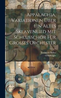 Appalachia, Variationen &uuml;ber ein altes Sklavenlied mit Schlusschor f&uuml;r grosses Orchester - Frederick Delius, Otto Singer