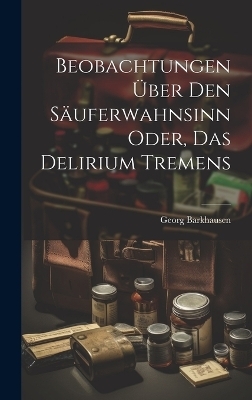 Beobachtungen über den Säuferwahnsinn oder, das Delirium tremens