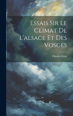 Essais Sir Le Climat De L'alsace Et Des Vosges - Charles Grad