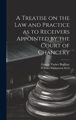 A Treatise on the Law and Practice as to Receivers Appointed by the Court of Chancery