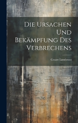 Die Ursachen und Bek&auml;mpfung des Verbrechens - Cesare Lombroso