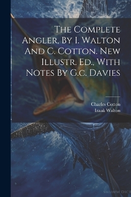 The Complete Angler, By I. Walton And C. Cotton. New Illustr. Ed., With Notes By G.c. Davies - Izaak Walton, Charles Cotton