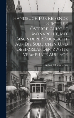Handbuch für Reisende durch die österreichische Monarchie, mit besonderer Rücksicht auf die südlichen und Gebirgsländer, Zweite vermehrte Auflage