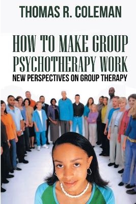 HOW TO MAKE GROUP PSYCHOTHERAPY WORK New Perspectives on Group Therapy - Thomas R Coleman