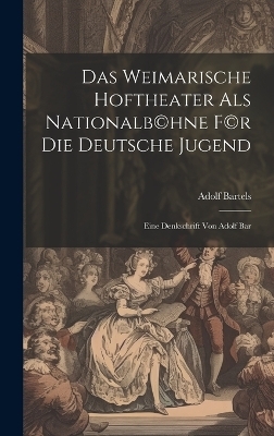 Das Weimarische Hoftheater als Nationalb(c)hne f(c)r die deutsche Jugend; eine Denkschrift von Adolf Bar - Adolf Bartels