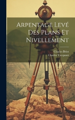 Arpentage Lev&eacute; Des Plans Et Nivellement - Charles Briot, Charles Vacquant