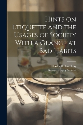 Hints on Etiquette and the Usages of Society With a Glance at Bad Habits - Charles William Day, George Rippey Stewart
