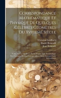 Correspondance Math&eacute;matique Et Physique De Quelques C&eacute;l&egrave;bres G&eacute;om&egrave;tres Du Xviiieme Si&egrave;cle - Leonhard Euler, Jean Bernoulli, Daniel Bernoulli
