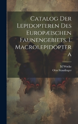 Catalog der Lepidopteren des europæischen Faunengebiets. I. Macrolepidoptera - Otto Staudinger, M Wocke