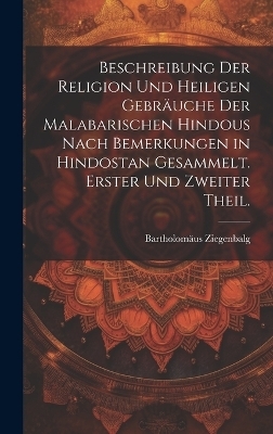 Beschreibung der Religion und heiligen Gebräuche der Malabarischen Hindous nach Bemerkungen in Hindostan gesammelt. Erster und zweiter Theil.