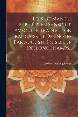 Lois De Manou, Publi&eacute;es En Sanscrit, Avec Une Traduction Fran&ccedil;aise Et Des Notes Par Auguste Loiseleur Deslongchamps... - 