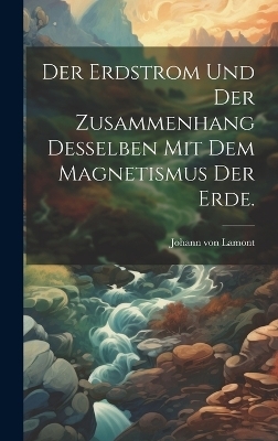 Der Erdstrom und der Zusammenhang desselben mit dem Magnetismus der Erde. - Johann Von Lamont