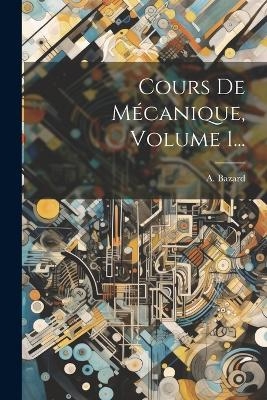 Cours De M&eacute;canique, Volume 1... - A Bazard