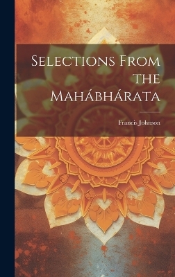 Selections From the Mah&aacute;bh&aacute;rata - Francis Johnson