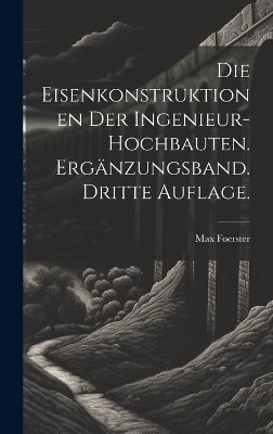 Die Eisenkonstruktionen der Ingenieur-Hochbauten. Erg&auml;nzungsband. Dritte Auflage. - Max Foerster