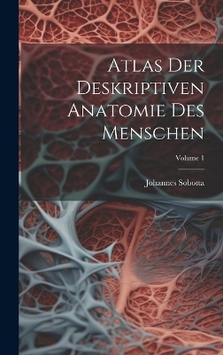 Atlas Der Deskriptiven Anatomie Des Menschen; Volume 1 - Johannes Sobotta