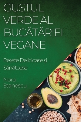 Gustul Verde al Bucătăriei Vegane - Nora Stanescu