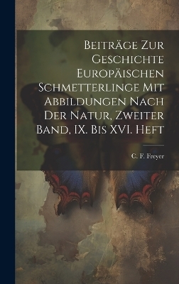 Beiträge zur Geschichte europäischen Schmetterlinge mit Abbildungen nach der Natur, Zweiter Band, IX. bis XVI. Heft - C F Freyer