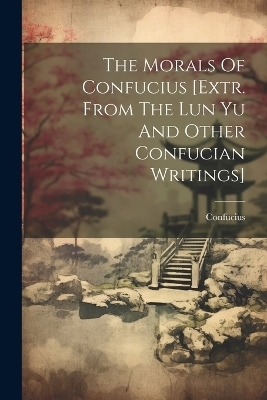 The Morals Of Confucius [extr. From The Lun Yu And Other Confucian Writings] - 