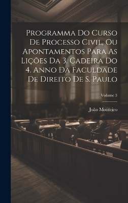 Programma Do Curso De Processo Civil, Ou Apontamentos Para As Lições Da 3. Cadeira Do 4. Anno Da Faculdade De Direito De S. Paulo; Volume 3