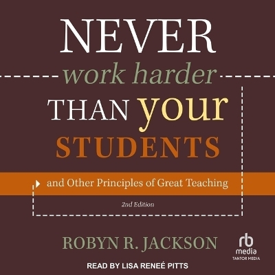 Never Work Harder Than Your Students and Other Principles of Great Teaching, 2nd Edition - Robyn R Jackson