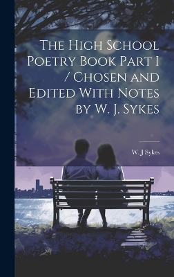 The High School Poetry Book Part I / Chosen and Edited With Notes by W. J. Sykes - W J Sykes