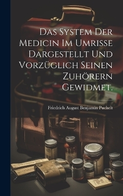 Das System der Medicin im Umrisse dargestellt und vorzüglich seinen zuhörern gewidmet.