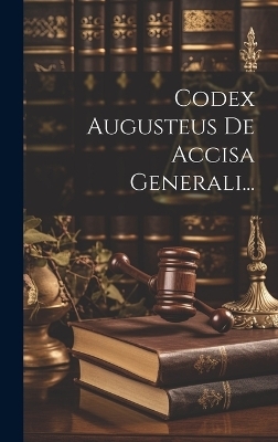 Codex Augusteus De Accisa Generali... -  Anonymous