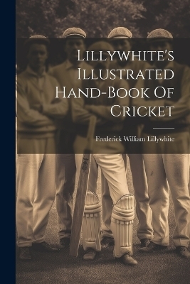 Lillywhite's Illustrated Hand-book Of Cricket - Frederick William Lillywhite