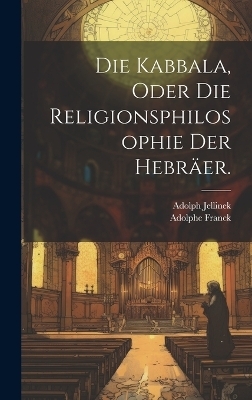 Die Kabbala, oder die Religionsphilosophie der Hebr&auml;er. - Adolphe Franck, Adolph Jellinek