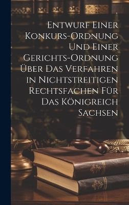 Entwurf einer Konkurs-Ordnung und einer Gerichts-Ordnung über das Verfahren in nichtstreitigen Rechtsfachen für das Königreich Sachsen