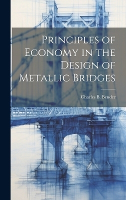 Principles of Economy in the Design of Metallic Bridges - Charles B Bender