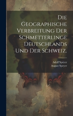 Die Geographische Verbreitung der Schmetterlinge Deutschlands und der Schweiz. - Adolf Speyer, August Speyer