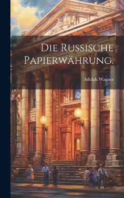 Die russische Papierw&auml;hrung. - Adolph Wagner
